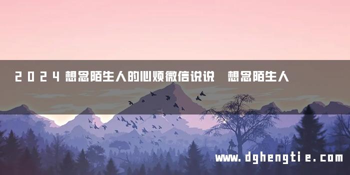2024想念陌生人的心烦微信说说 想念陌生人